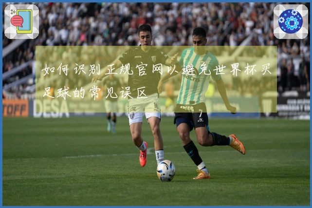 如何识别正规官网以避免世界杯买足球的常见误区