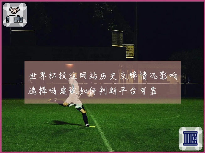 世界杯投注网站历史交锋情况影响选择吗建议如何判断平台可靠