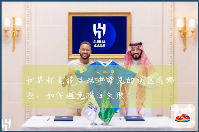 世界杯竞猜活动中常见的误区有哪些，如何避免投注失败？