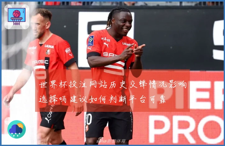 世界杯投注网站历史交锋情况影响选择吗建议如何判断平台可靠